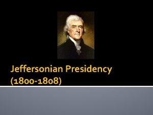 Jeffersonian Presidency 1800 1808 Election of 1800 Thomas