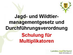 Jagd und Wildtiermanagementgesetz und Durchfhrungsverordnung Schulung fr Multiplikatoren