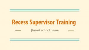 Recess Supervisor Training Insert school name Why are