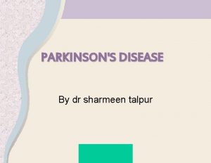 PARKINSONS DISEASE By dr sharmeen talpur Alameda County