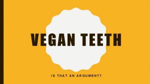 VEGAN TEETH IS THAT AN ARGUMENT NO INTRO