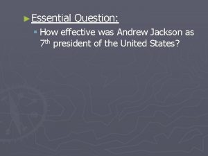 Essential Question How effective was Andrew Jackson as