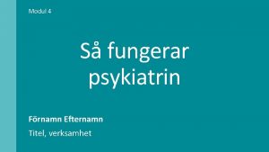 Modul 4 S fungerar psykiatrin Frnamn Efternamn Titel