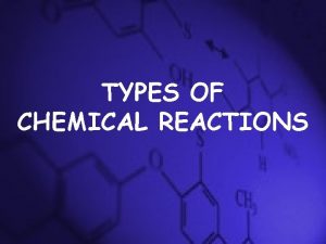 TYPES OF CHEMICAL REACTIONS Why identify reaction types