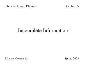 General Game Playing Lecture 5 Incomplete Information Michael