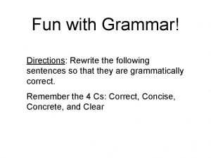 Fun with Grammar Directions Rewrite the following sentences