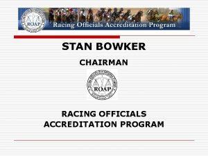 STAN BOWKER CHAIRMAN RACING OFFICIALS ACCREDITATION PROGRAM What