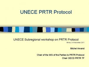 UNECE PRTR Protocol UNECE Subregional workshop on PRTR UNECE PRTR Protocol UNECE Subregional workshop on PRTR