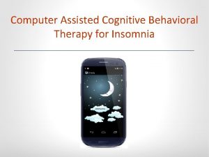 Computer Assisted Cognitive Behavioral Therapy for Insomnia Insomnia