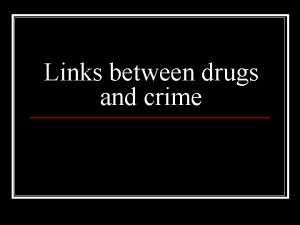 Links between drugs and crime n Intuitively links