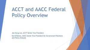 ACCT and AACC Federal Policy Overview Jee Hang