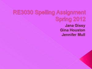 RE 3030 Spelling Assignment Spring 2012 Jana Gissy