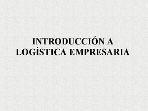 INTRODUCCIN A LOGSTICA EMPRESARIA Temario Logstica actividad intuitiva