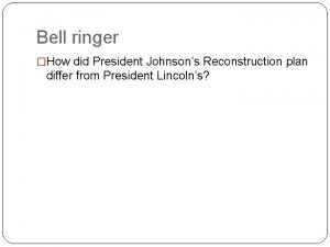 Bell ringer How did President Johnsons Reconstruction plan