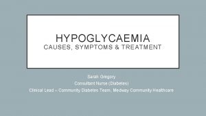 HYPOGLYCAEMIA CAUSES SYMPTOMS TREATMENT Sarah Gregory Consultant Nurse