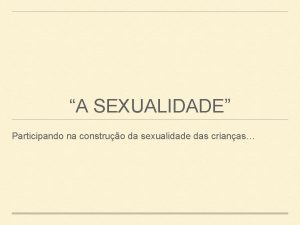 A SEXUALIDADE Participando na construo da sexualidade das