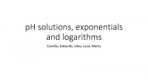 p H solutions exponentials and logarithms Camilla Edoardo