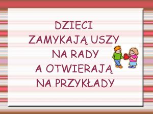 DZIECI ZAMYKAJ USZY NA RADY A OTWIERAJ NA