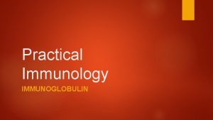 Practical Immunology IMMUNOGLOBULIN Determination of serum immunoglobulins Immunoglobulin