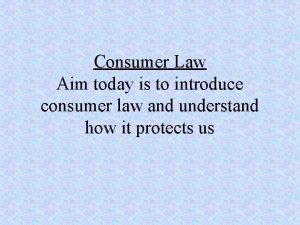 Consumer Law Aim today is to introduce consumer