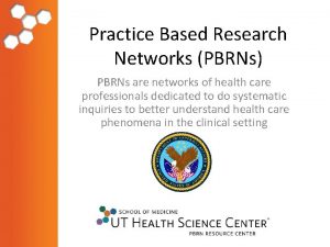 Practice Based Research Networks PBRNs PBRNs are networks