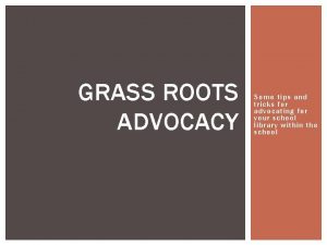 GRASS ROOTS ADVOCACY Some tips and tricks for