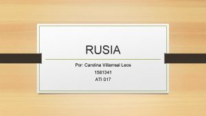 RUSIA Por Carolina Villarreal Leos 1581341 ATI 017