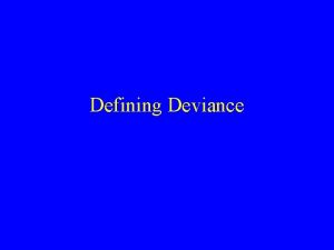 Defining Deviance Defining deviance is not a straightforward