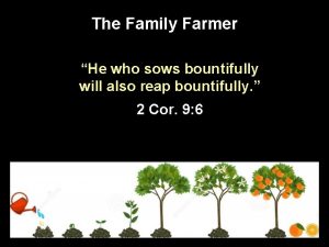 The Family Farmer He who sows bountifully will