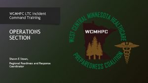 WCMHPC LTC Incident Command Training OPERATIONS SECTION Shawn