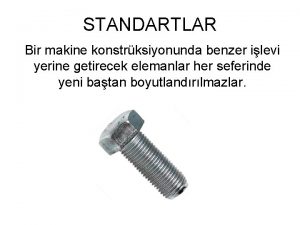 STANDARTLAR Bir makine konstrksiyonunda benzer ilevi yerine getirecek