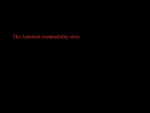 The Autodesk sustainability story The Autodesk sustainability story