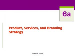 a Product Services and Branding Strategy Professor Takada