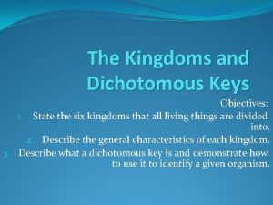 The Kingdoms and Dichotomous Keys Objectives 1 State