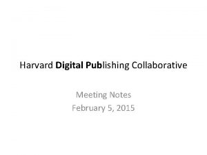 Harvard Digital Publishing Collaborative Meeting Notes February 5