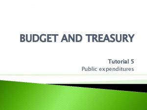 BUDGET AND TREASURY Tutorial 5 Public expenditures Public