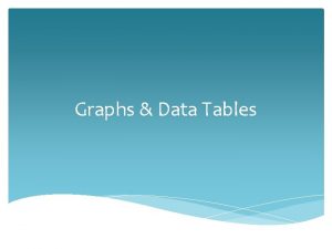 Graphs Data Tables Data Tables Data tables are