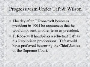 Progressivism Under Taft Wilson The day after T