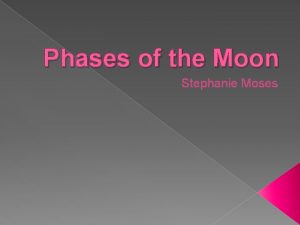 Phases of the Moon Stephanie Moses PHASES OF