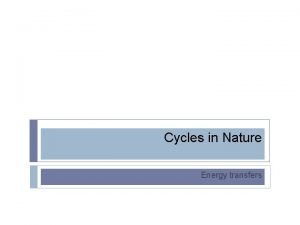 Cycles in Nature Energy transfers Cycles of Matter