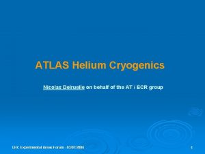 ATLAS Helium Cryogenics Nicolas Delruelle on behalf of