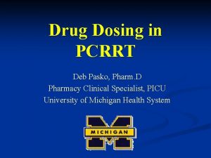 Drug Dosing in PCRRT Deb Pasko Pharm D