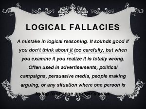 LOGICAL FALLACIES A mistake in logical reasoning It