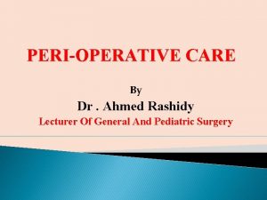 PERIOPERATIVE CARE By Dr Ahmed Rashidy Lecturer Of