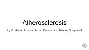 Atherosclerosis by Graham Holmes Jacob Peters and Kassie