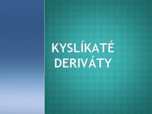 KYSLKAT DERIVTY KYSLKAT DERIVTY Charakteristickou skupinou je atm