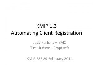 KMIP 1 3 Automating Client Registration Judy Furlong