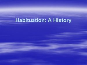 Habituation A History theory of habituation Experimental studies