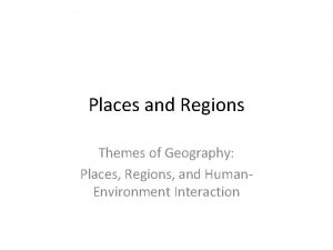 Places and Regions Themes of Geography Places Regions