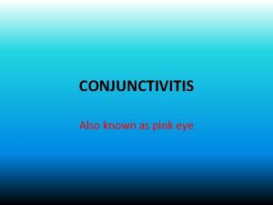 CONJUNCTIVITIS Also known as pink eye Inflammation of